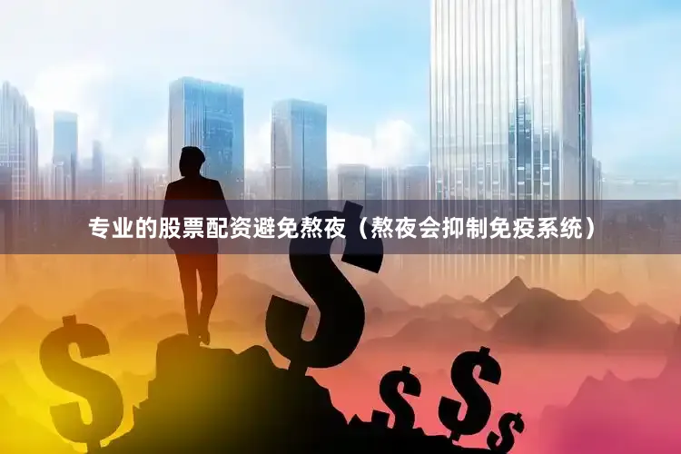 专业的股票配资避免熬夜（熬夜会抑制免疫系统）