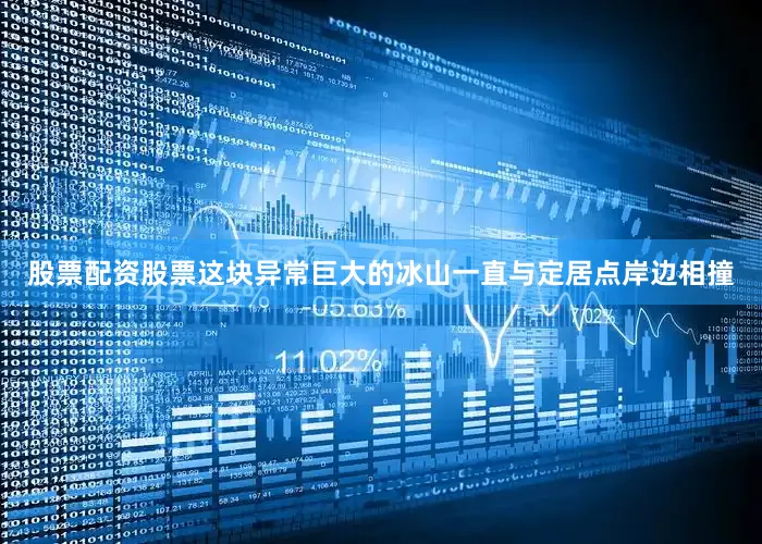 股票配资股票这块异常巨大的冰山一直与定居点岸边相撞
