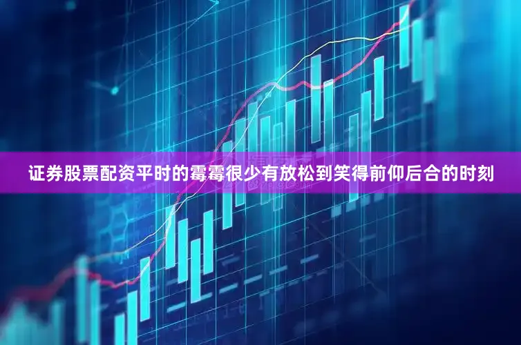 证券股票配资平时的霉霉很少有放松到笑得前仰后合的时刻