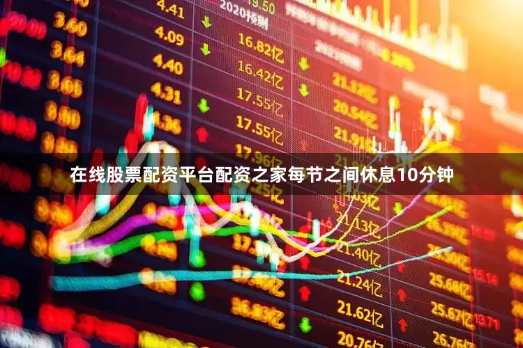 在线股票配资平台配资之家每节之间休息10分钟