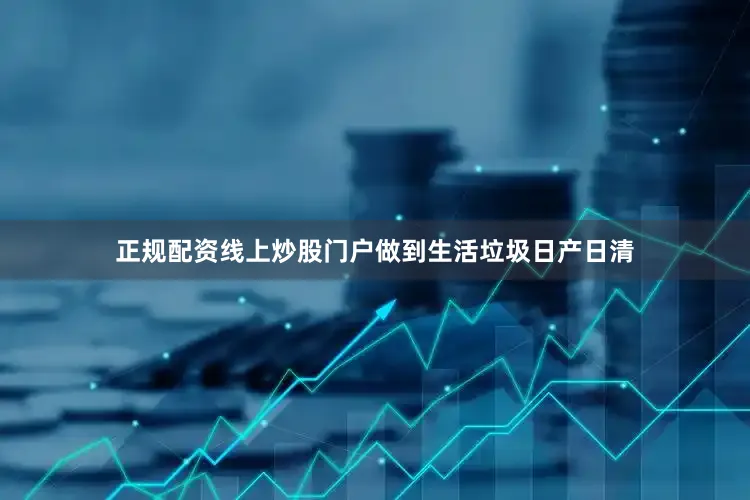 正规配资线上炒股门户做到生活垃圾日产日清