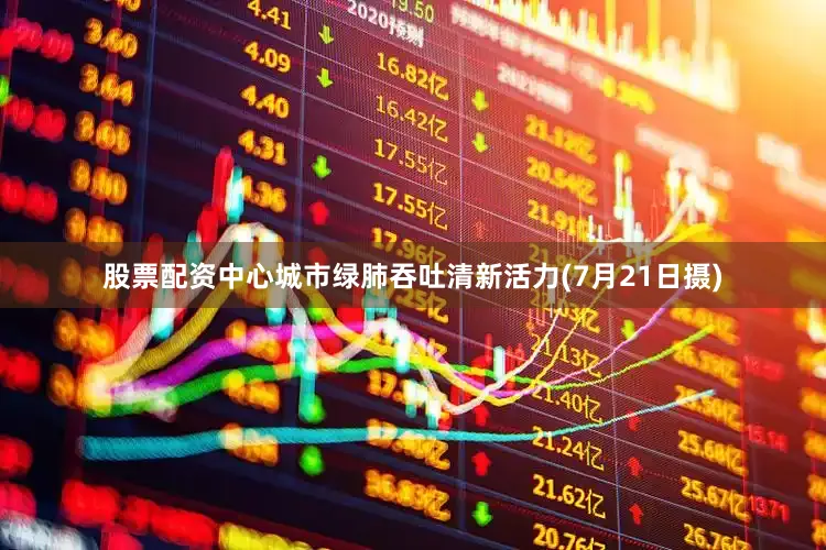 股票配资中心城市绿肺吞吐清新活力(7月21日摄)