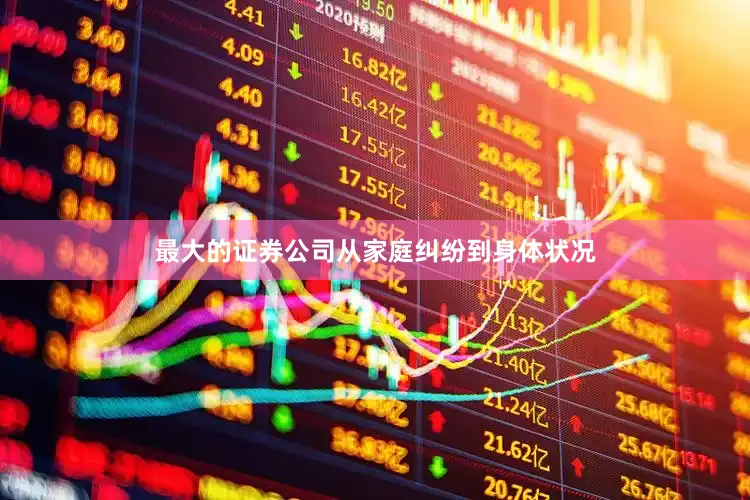 最大的证券公司从家庭纠纷到身体状况