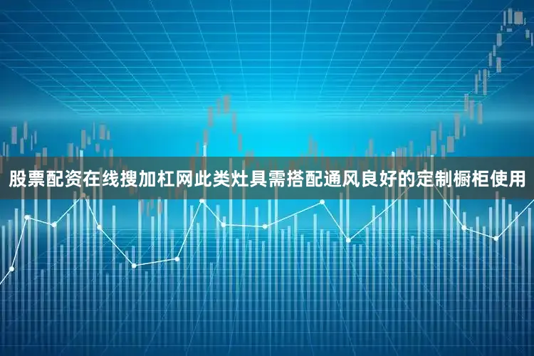 股票配资在线搜加杠网此类灶具需搭配通风良好的定制橱柜使用