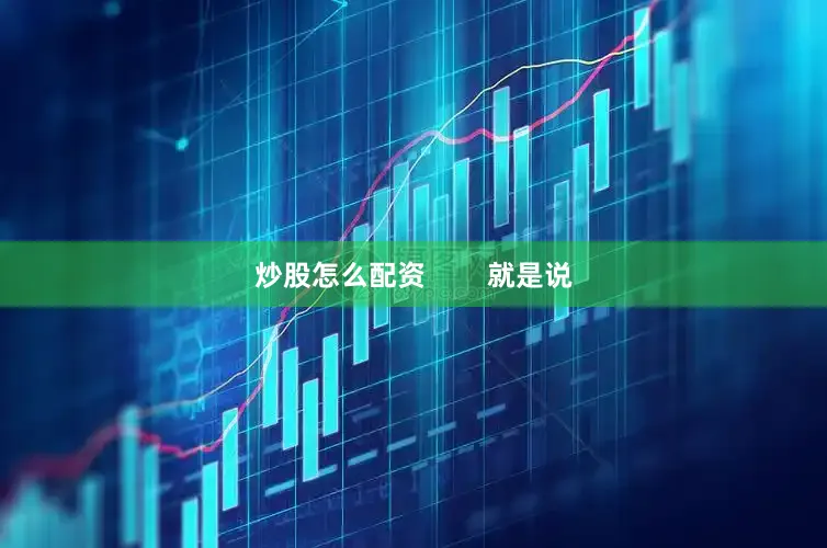 炒股怎么配资        就是说