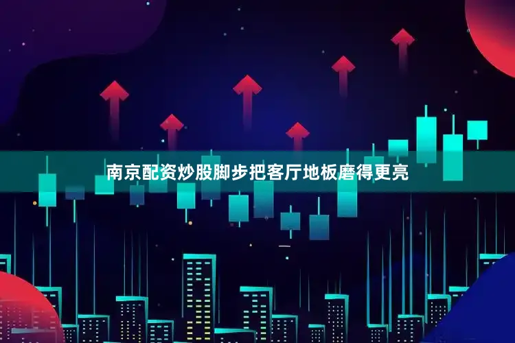 南京配资炒股脚步把客厅地板磨得更亮