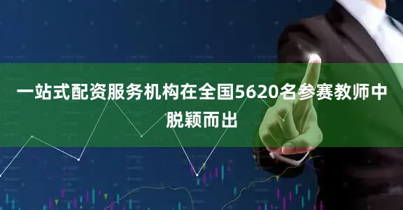 一站式配资服务机构在全国5620名参赛教师中脱颖而出