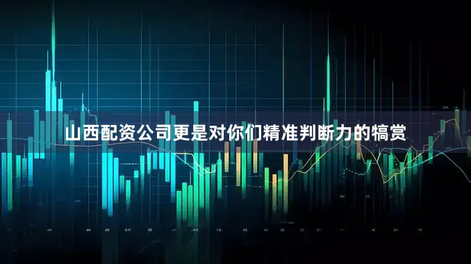 山西配资公司更是对你们精准判断力的犒赏