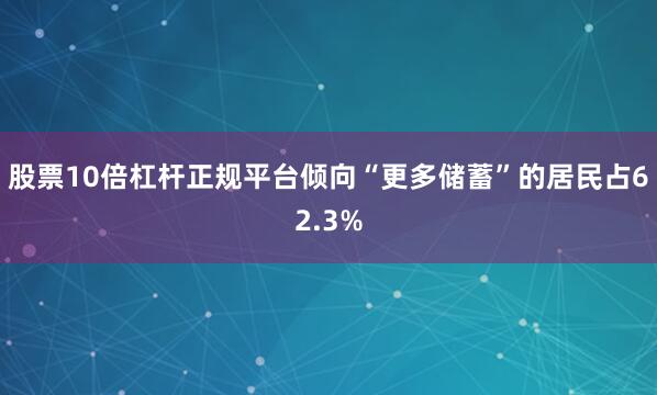 股票10倍杠杆正规平台倾向“更多储蓄”的居民占62.3%