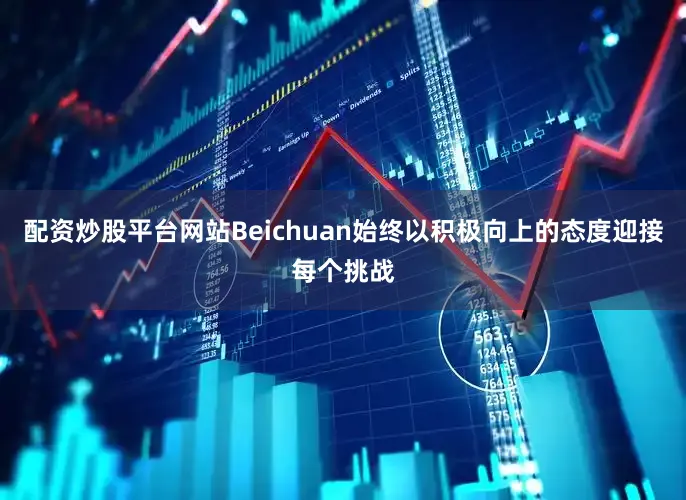配资炒股平台网站Beichuan始终以积极向上的态度迎接每个挑战