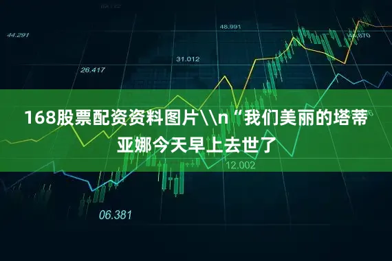 168股票配资资料图片\n“我们美丽的塔蒂亚娜今天早上去世了