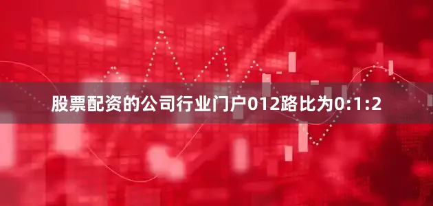 股票配资的公司行业门户012路比为0:1:2