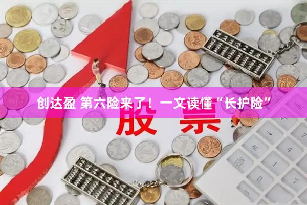 创达盈 第六险来了！一文读懂“长护险”