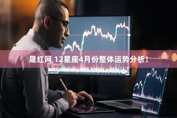 晟红网 12星座4月份整体运势分析!