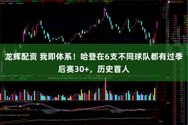 龙辉配资 我即体系！哈登在6支不同球队都有过季后赛30+，历史首人