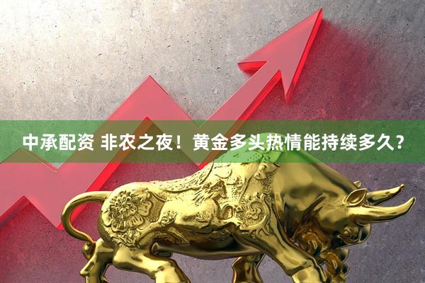 中承配资 非农之夜！黄金多头热情能持续多久？