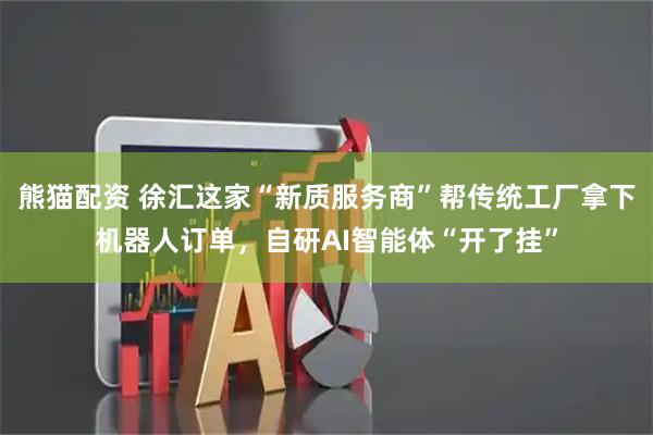 熊猫配资 徐汇这家“新质服务商”帮传统工厂拿下机器人订单,自研AI智能体“开了挂”