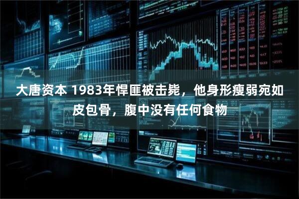 大唐资本 1983年悍匪被击毙，他身形瘦弱宛如皮包骨，腹中没有任何食物
