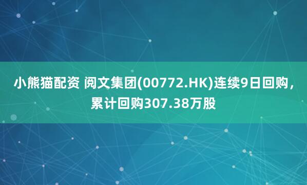 小熊猫配资 阅文集团(00772.HK)连续9日回购，累计回购307.38万股